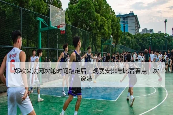 郑钦文法网次轮时间敲定后，观赛安排与比赛看点一次说清（oubo）